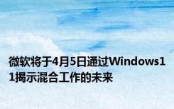 微软将于4月5日通过Windows11揭示混合工作的未来
