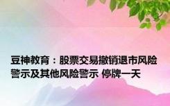 豆神教育：股票交易撤销退市风险警示及其他风险警示 停牌一天