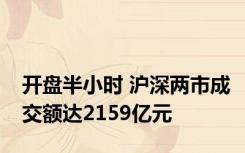 开盘半小时 沪深两市成交额达2159亿元