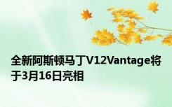 全新阿斯顿马丁V12Vantage将于3月16日亮相