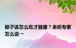 粽子该怎么吃才健康？来听专家怎么说→