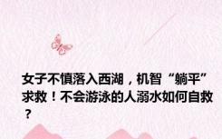 女子不慎落入西湖，机智“躺平”求救！不会游泳的人溺水如何自救？