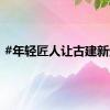 #年轻匠人让古建新生#