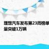 理想汽车发布第23周榜单，周销量突破1万辆