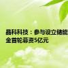 晶科科技：参与设立储能产业基金首轮募资5亿元
