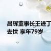 昌辉董事长王进丁因病去世 享年79岁