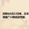 财联社6月12日电，日本将在全境推广L4级自动驾驶。