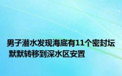男子潜水发现海底有11个密封坛 默默转移到深水区安置