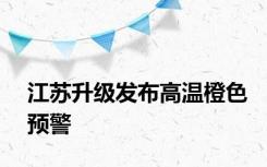 江苏升级发布高温橙色预警