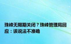珠峰无限期关闭？珠峰管理局回应：该说法不准确