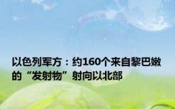 以色列军方：约160个来自黎巴嫩的“发射物”射向以北部