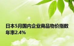 日本5月国内企业商品物价指数年率2.4%