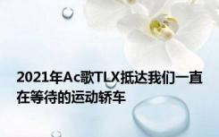 2021年Ac歌TLX抵达我们一直在等待的运动轿车