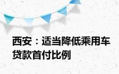 西安：适当降低乘用车贷款首付比例