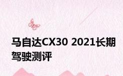 马自达CX30 2021长期驾驶测评