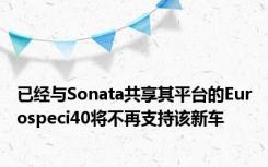 已经与Sonata共享其平台的Eurospeci40将不再支持该新车