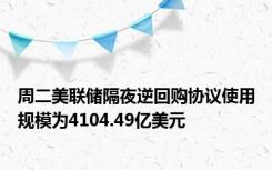 周二美联储隔夜逆回购协议使用规模为4104.49亿美元