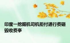 印度一挖掘机司机拒付通行费砸毁收费亭