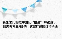 新加坡门将把中国队“抬进”18强赛，旅游搜索暴涨5倍！这餐厅成网红打卡地