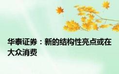 华泰证券：新的结构性亮点或在大众消费