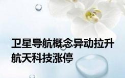 卫星导航概念异动拉升 航天科技涨停