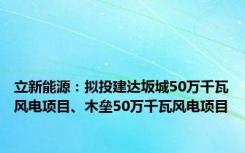立新能源：拟投建达坂城50万千瓦风电项目、木垒50万千瓦风电项目