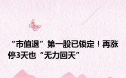 “市值退”第一股已锁定！再涨停3天也“无力回天”