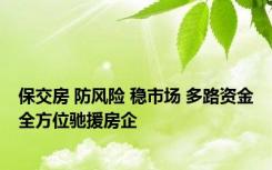 保交房 防风险 稳市场 多路资金全方位驰援房企