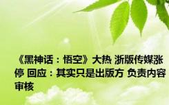 《黑神话：悟空》大热 浙版传媒涨停 回应：其实只是出版方 负责内容审核
