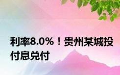 利率8.0%！贵州某城投付息兑付
