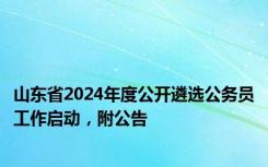 山东省2024年度公开遴选公务员工作启动，附公告