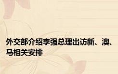 外交部介绍李强总理出访新、澳、马相关安排
