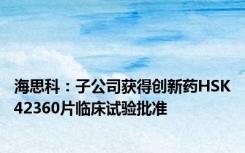 海思科：子公司获得创新药HSK42360片临床试验批准