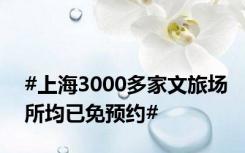 #上海3000多家文旅场所均已免预约#
