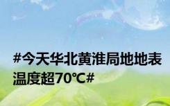 #今天华北黄淮局地地表温度超70℃#