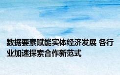 数据要素赋能实体经济发展 各行业加速探索合作新范式