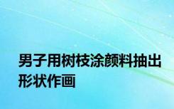 男子用树枝涂颜料抽出形状作画
