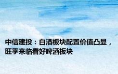中信建投：白酒板块配置价值凸显，旺季来临看好啤酒板块