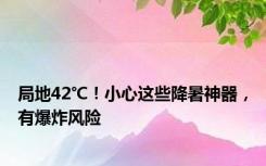 局地42℃！小心这些降暑神器，有爆炸风险
