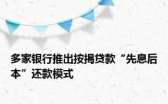 多家银行推出按揭贷款“先息后本”还款模式