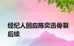 经纪人回应陈奕迅骨裂后续