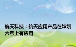 航天科技：航天应用产品在嫦娥六号上有应用