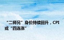 “二师兄”身价持续回升，CPI或“四连涨”