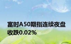 富时A50期指连续夜盘收跌0.02%