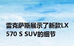 雷克萨斯展示了新款LX 570 S SUV的细节