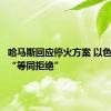 哈马斯回应停火方案 以色列指认“等同拒绝”