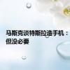 马斯克谈特斯拉造手机：可以有但没必要