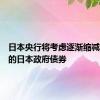 日本央行将考虑逐渐缩减其持有的日本政府债券