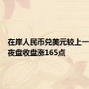 在岸人民币兑美元较上一交易日夜盘收盘涨165点