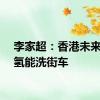 李家超：香港未来或有氢能洗街车